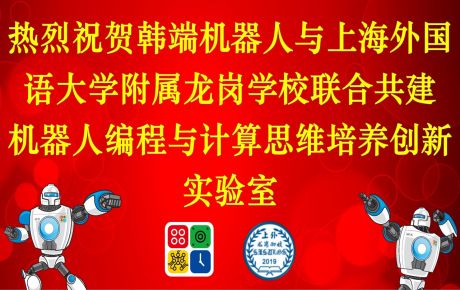 上海外國語大學附屬龍崗學校與韓端科技共建機器人編程與計算思維培養創新實驗室，積極落地教育雙減政策、完善課后延時服務體系！